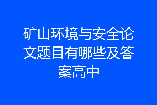 矿山环境与安全论文题目有哪些及答案高中