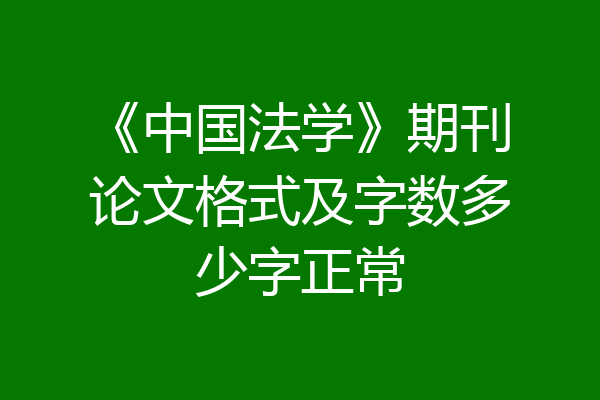 《中国法学》期刊论文格式及字数多少字正常