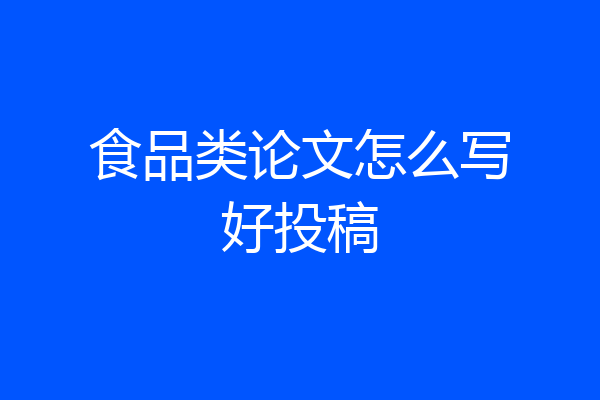 食品类论文怎么写好投稿