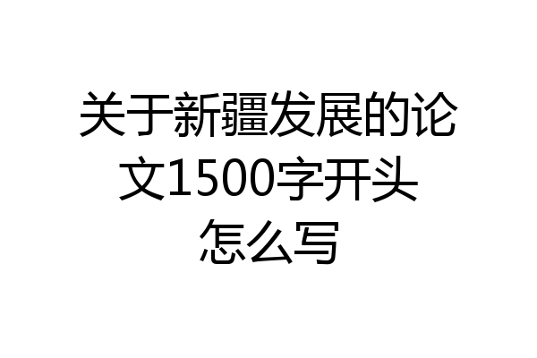 关于新疆发展的论文1500字开头怎么写