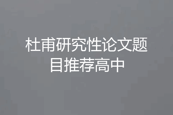 杜甫研究性论文题目推荐高中