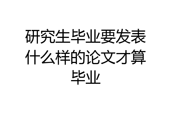 研究生毕业要发表什么样的论文才算毕业