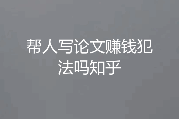 帮人写论文赚钱犯法吗知乎