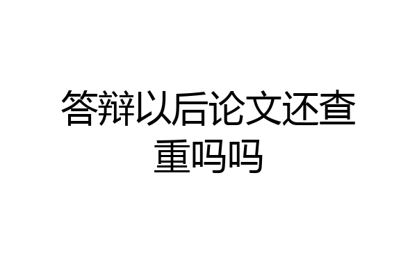 答辩以后论文还查重吗吗