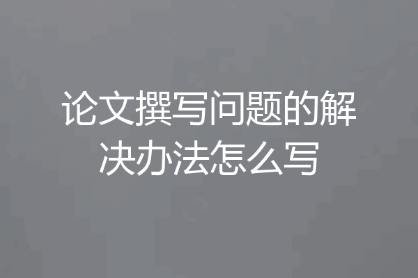论文撰写问题的解决办法怎么写