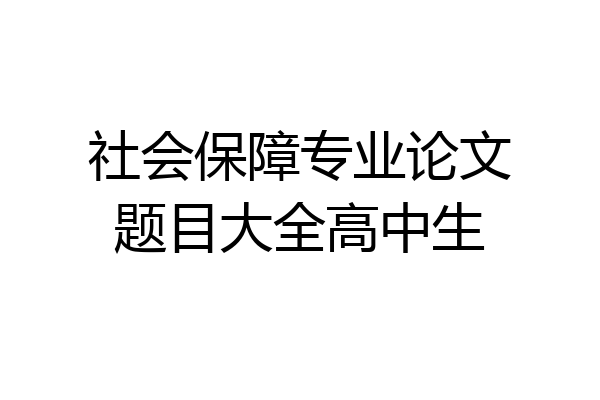 社会保障专业论文题目大全高中生