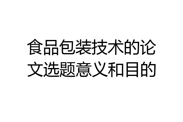 食品包装技术的论文选题意义和目的