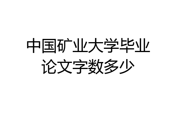 中国矿业大学毕业论文字数多少