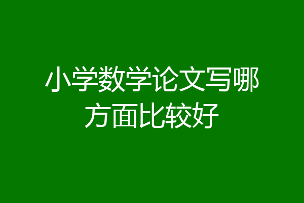 小学数学论文写哪方面比较好