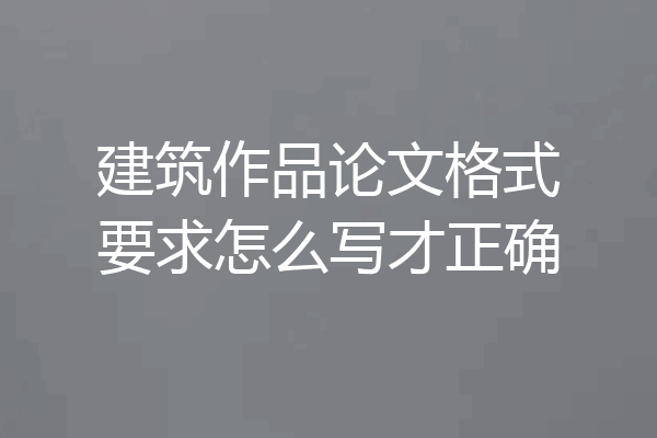 建筑作品论文格式要求怎么写才正确
