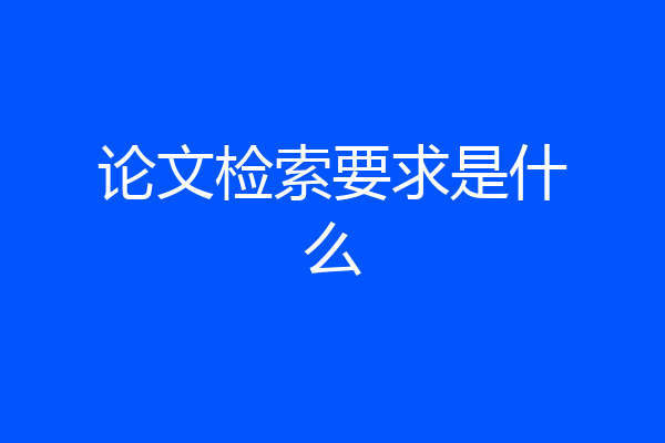 论文检索要求是什么