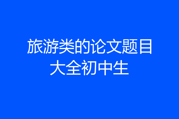 旅游类的论文题目大全初中生