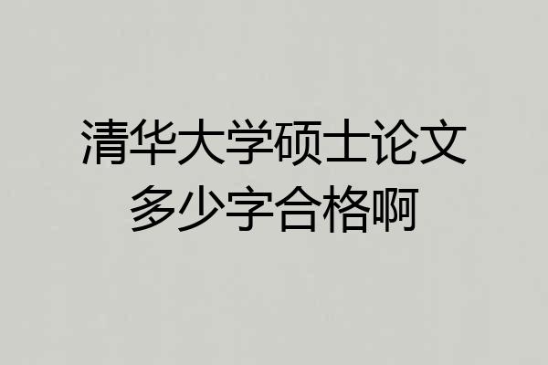 清华大学硕士论文多少字合格啊