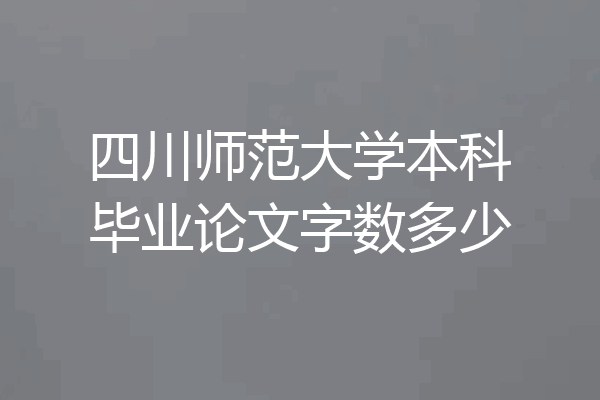 四川师范大学本科毕业论文字数多少