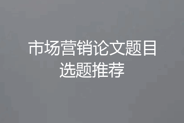 市场营销论文题目选题推荐