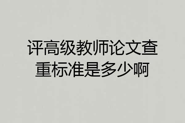 评高级教师论文查重标准是多少啊