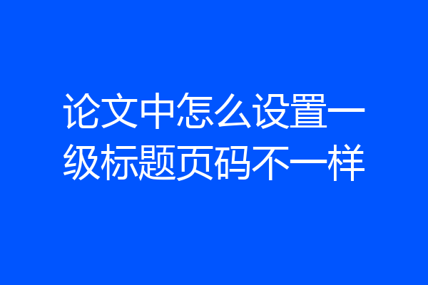 论文中怎么设置一级标题页码不一样