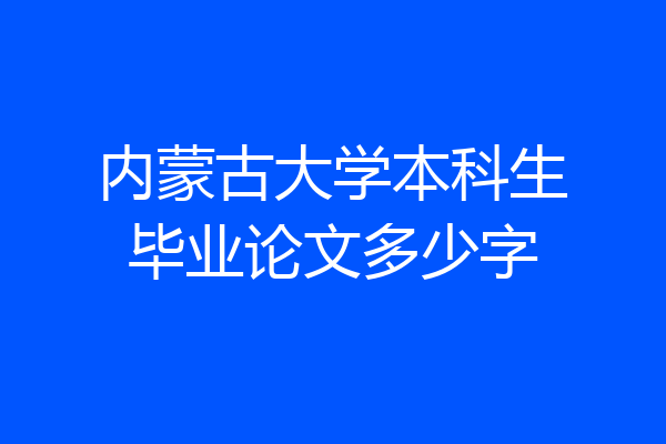 内蒙古大学本科生毕业论文多少字