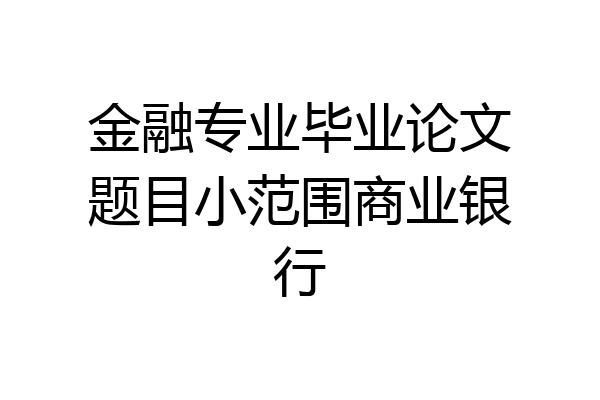 金融专业毕业论文题目小范围商业银行