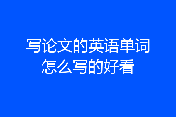 写论文的英语单词怎么写的好看