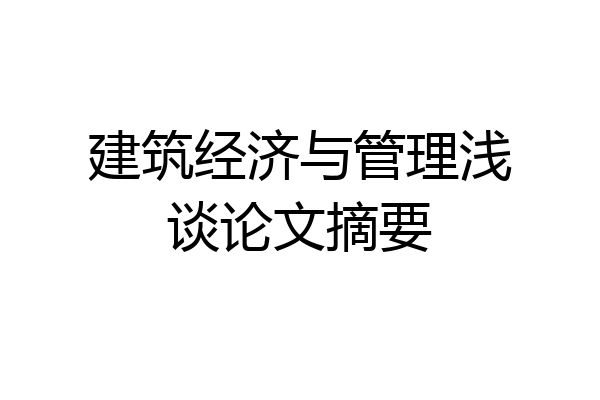 建筑经济与管理浅谈论文摘要