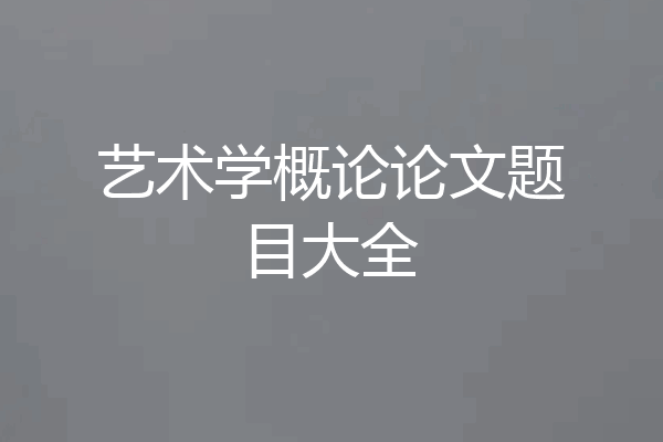 艺术学概论论文题目大全