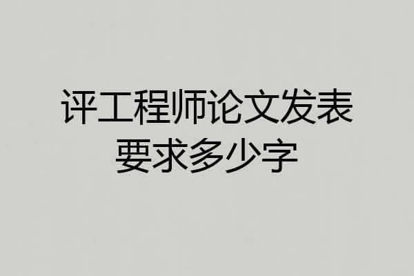 评工程师论文发表要求多少字