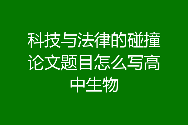 科技与法律的碰撞论文题目怎么写高中生物