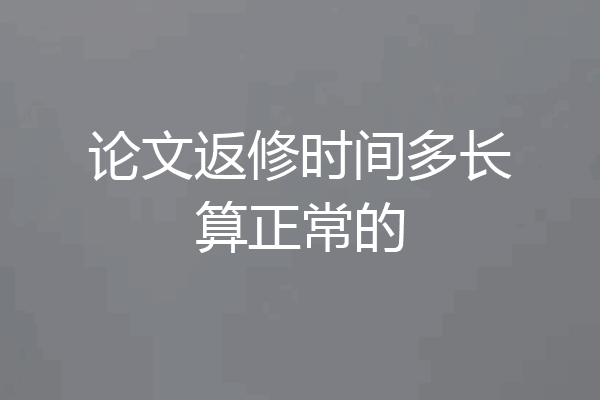 论文返修时间多长算正常的
