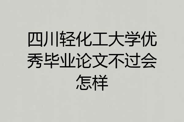 四川轻化工大学优秀毕业论文不过会怎样