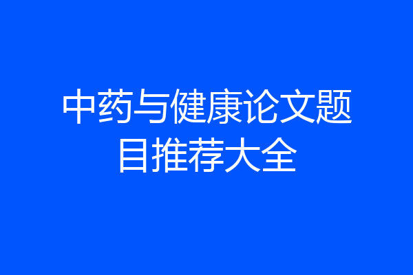 中药与健康论文题目推荐大全