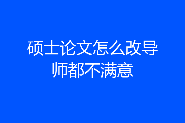 硕士论文怎么改导师都不满意