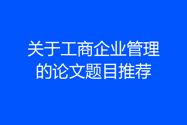 关于工商企业管理的论文题目推荐