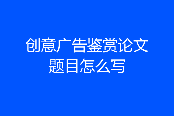创意广告鉴赏论文题目怎么写