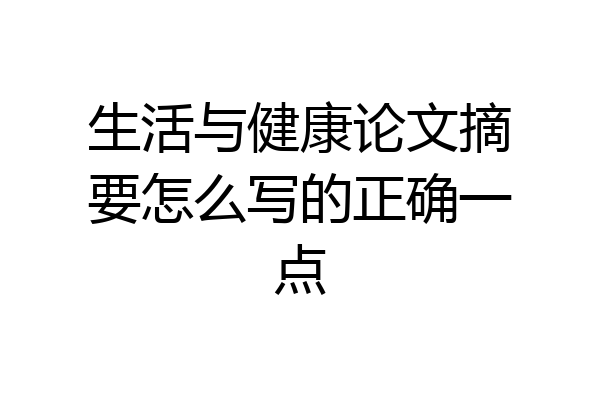 生活与健康论文摘要怎么写的正确一点