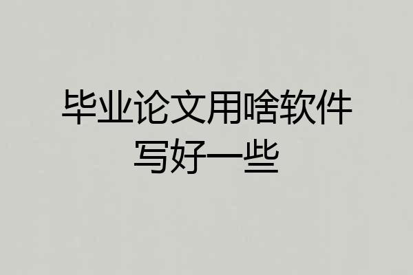 毕业论文用啥软件写好一些