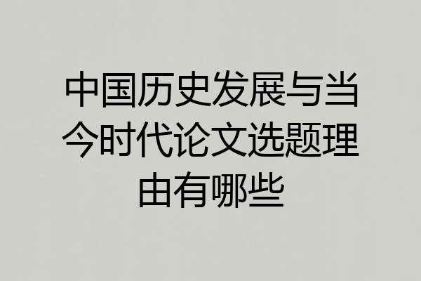 中国历史发展与当今时代论文选题理由有哪些