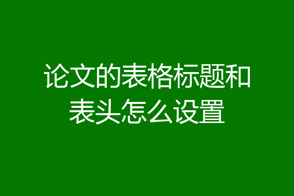 论文的表格标题和表头怎么设置
