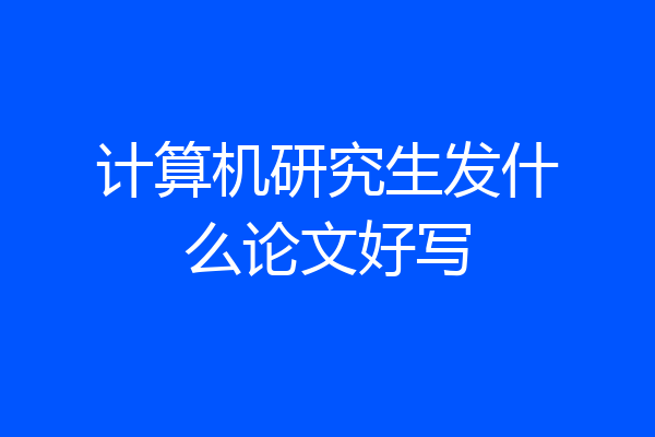 计算机研究生发什么论文好写