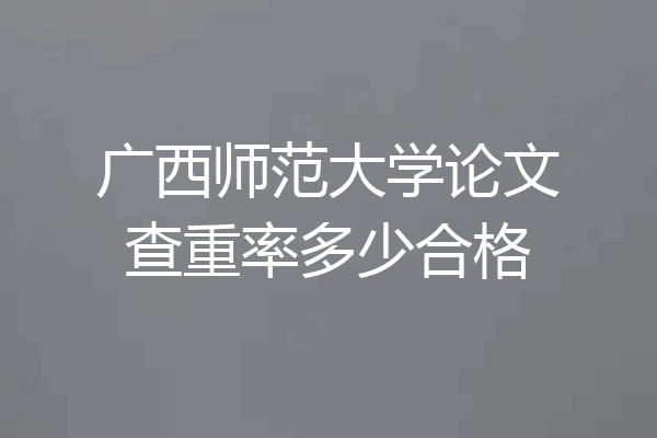 广西师范大学论文查重率多少合格