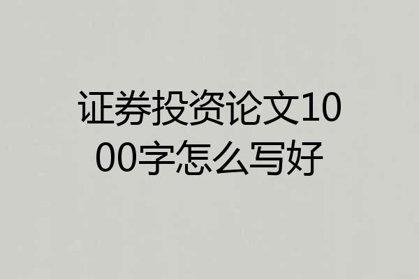 证券投资论文1000字怎么写好