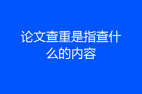 论文查重是指查什么的内容