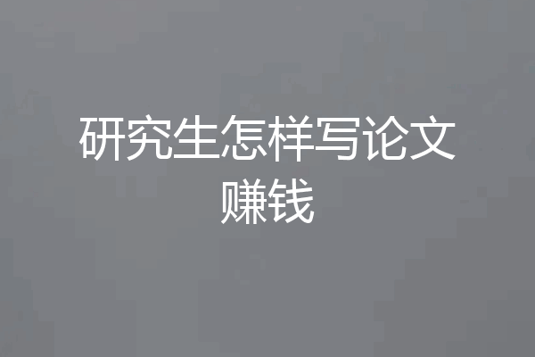 研究生怎样写论文赚钱