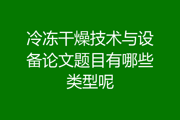 冷冻干燥技术与设备论文题目有哪些类型呢