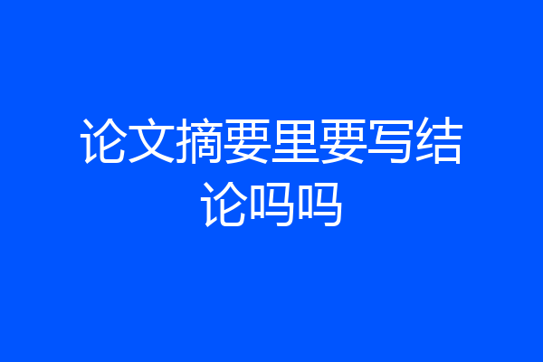 论文摘要里要写结论吗吗