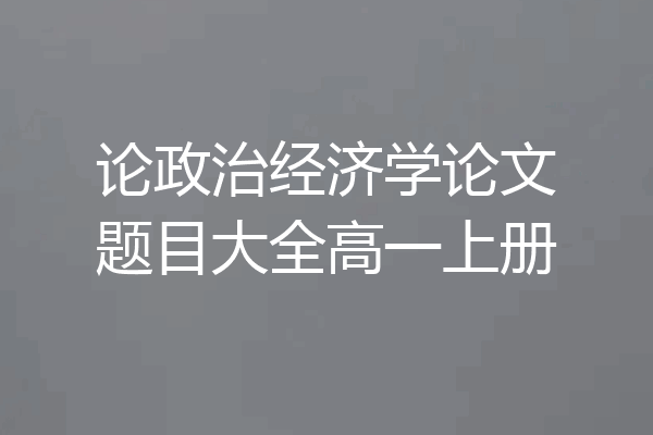 论政治经济学论文题目大全高一上册