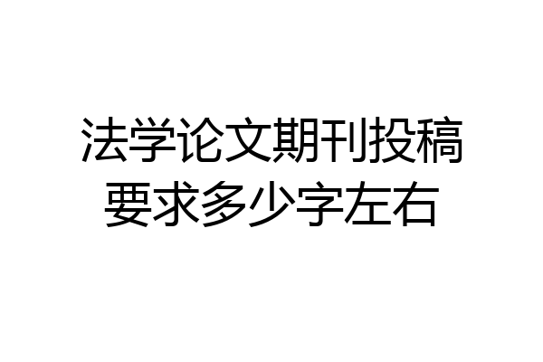 法学论文期刊投稿要求多少字左右