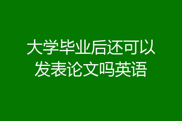 大学毕业后还可以发表论文吗英语