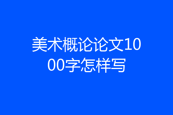 美术概论论文1000字怎样写