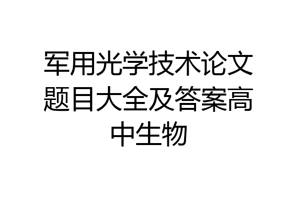 军用光学技术论文题目大全及答案高中生物